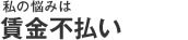 私の悩みは賃金不払い