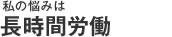 私の悩みは長時間労働